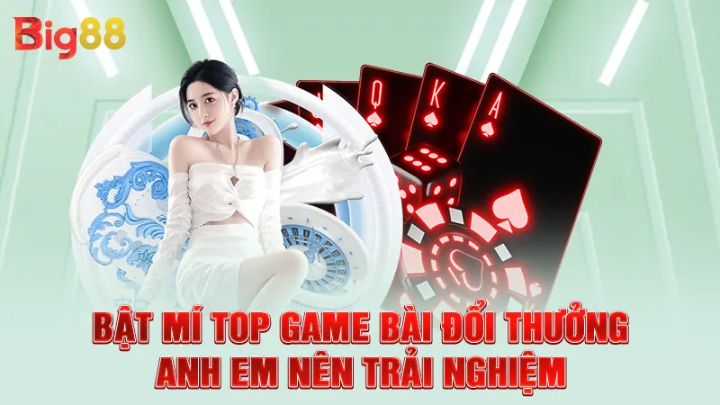 Bật mí top game bài đổi thưởng anh em nên trải nghiệm