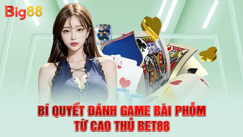 Bí quyết đánh game bài phỏm từ cao thủ big88