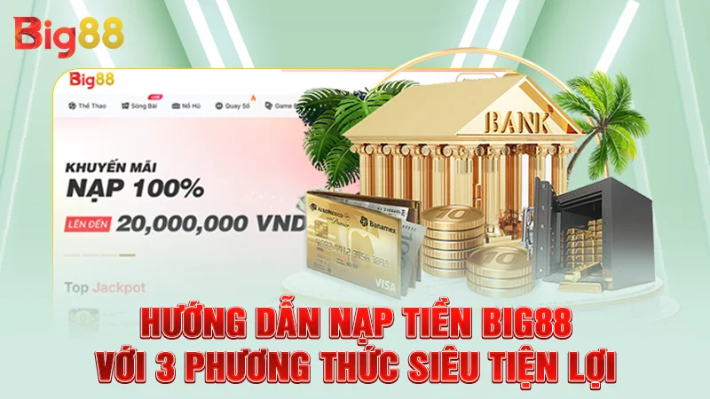 Hướng Dẫn Nạp Tiền Big88 Với 3 Phương Thức Siêu Tiện Lợi