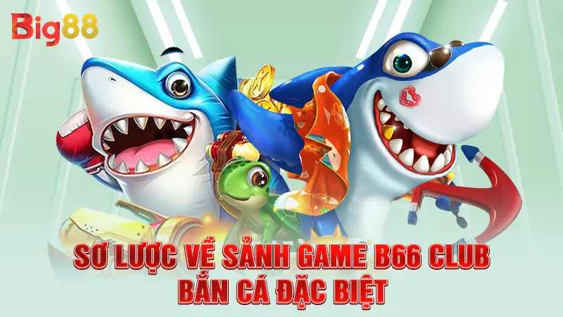 Sơ lược về sảnh game B66 Club bắn cá đặc biệt